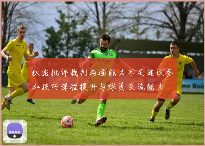 狄龙批评裁判沟通能力不足建议参加技巧课程提升与球员交流能力