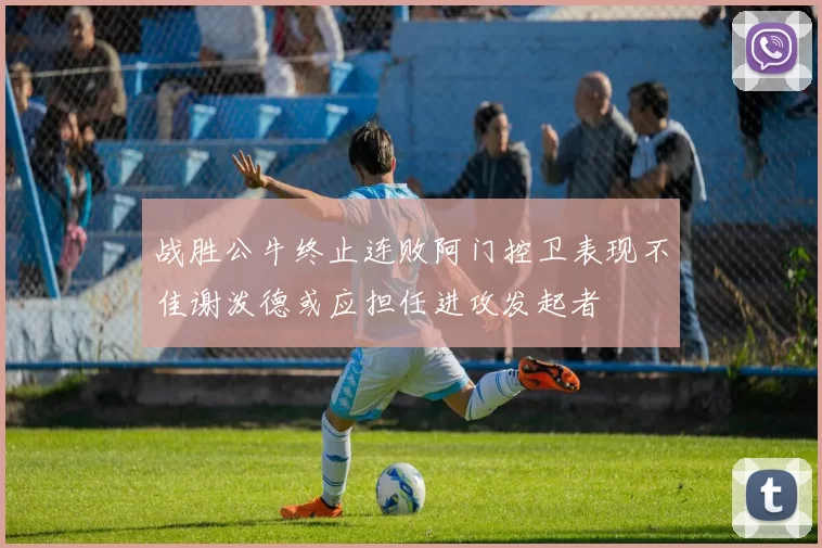 战胜公牛终止连败阿门控卫表现不佳谢泼德或应担任进攻发起者