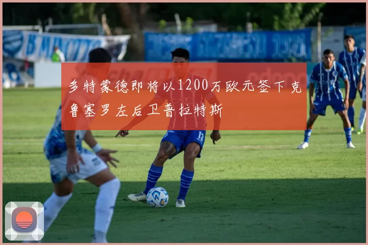 多特蒙德即将以1200万欧元签下克鲁塞罗左后卫普拉特斯