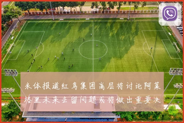 米体报道红鸟集团高层将讨论阿莱格里未来去留问题或将做出重要决定