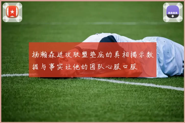 杨瀚森进攻联盟垫底的真相揭示数据与事实让他的团队心服口服